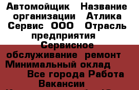 Автомойщик › Название организации ­ Атлика Сервис, ООО › Отрасль предприятия ­ Сервисное обслуживание, ремонт › Минимальный оклад ­ 25 000 - Все города Работа » Вакансии   . Кемеровская обл.,Юрга г.